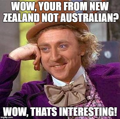 Creepy Condescending Wonka | WOW, YOUR FROM NEW ZEALAND NOT AUSTRALIAN? WOW, THATS INTERESTING! | image tagged in memes,creepy condescending wonka | made w/ Imgflip meme maker