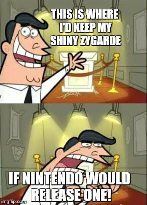 Shiny Zygarde Problem | THIS IS WHERE I'D KEEP MY SHINY ZYGARDE; IF NINTENDO WOULD RELEASE ONE! | image tagged in memes,this is where i'd put my trophy if i had one,pokemon,shiny | made w/ Imgflip meme maker