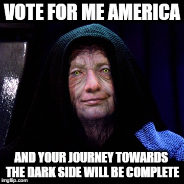 Empress Killary | VOTE FOR ME AMERICA; AND YOUR JOURNEY TOWARDS THE DARK SIDE WILL BE COMPLETE | image tagged in presidential race,democrat,republican,donald trump,hillary clinton,nominee | made w/ Imgflip meme maker