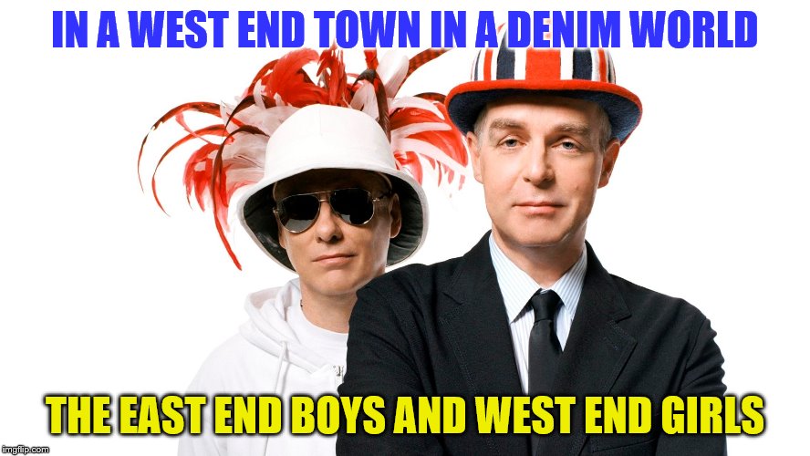 IN A WEST END TOWN IN A DENIM WORLD THE EAST END BOYS AND WEST END GIRLS | made w/ Imgflip meme maker