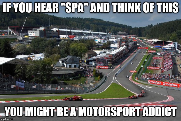 Spa-Francorchamps is a racing circuit in Belgium. | IF YOU HEAR "SPA" AND THINK OF THIS; YOU MIGHT BE A MOTORSPORT ADDICT | image tagged in memes,sport,spa,motorsport,formula 1,cars | made w/ Imgflip meme maker