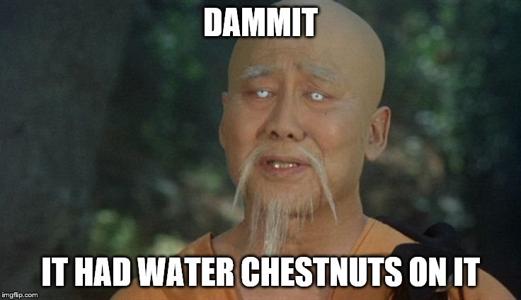 DAMMIT IT HAD WATER CHESTNUTS ON IT | made w/ Imgflip meme maker
