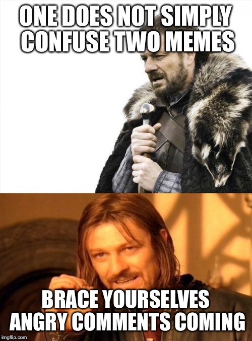 ONE DOES NOT SIMPLY CONFUSE TWO MEMES; BRACE YOURSELVES ANGRY COMMENTS COMING | image tagged in one does not simply,brace yourselves x is coming | made w/ Imgflip meme maker