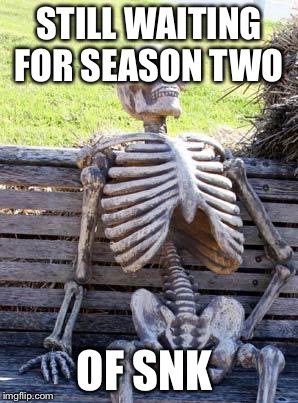 Waiting Skeleton Meme | STILL WAITING FOR SEASON TWO; OF SNK | image tagged in memes,waiting skeleton | made w/ Imgflip meme maker