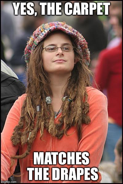 College liberal | YES, THE CARPET; MATCHES THE DRAPES | image tagged in college liberal | made w/ Imgflip meme maker