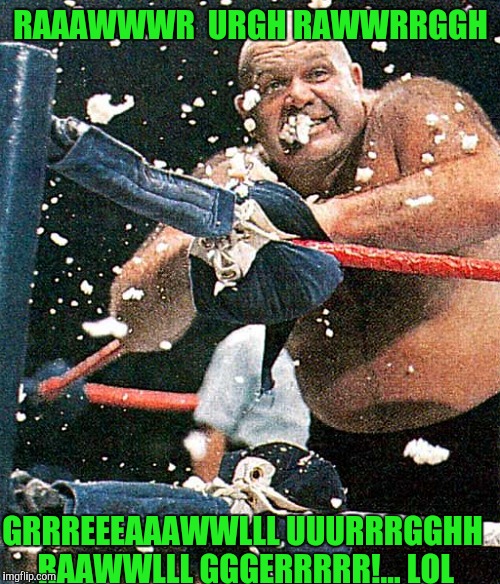 RAAAWWWR  URGH RAWWRRGGH GRRREEEAAAWWLLL UUURRRGGHH RAAWWLLL GGGERRRRR!... LOL | made w/ Imgflip meme maker