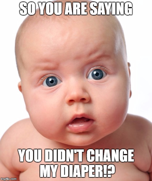 Confused Baby | SO YOU ARE SAYING; YOU DIDN'T CHANGE MY DIAPER!? | image tagged in confused baby | made w/ Imgflip meme maker