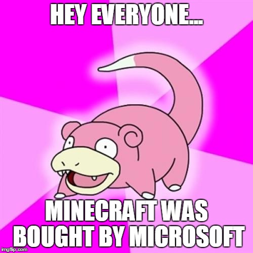 Slowpoke Meme | HEY EVERYONE... MINECRAFT WAS BOUGHT BY MICROSOFT | image tagged in memes,slowpoke | made w/ Imgflip meme maker