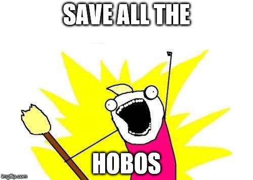 X All The Y | SAVE ALL THE; HOBOS | image tagged in memes,x all the y | made w/ Imgflip meme maker