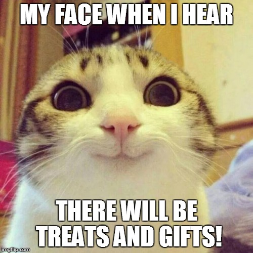Smiling Cat | MY FACE WHEN I HEAR; THERE WILL BE TREATS AND GIFTS! | image tagged in memes,smiling cat | made w/ Imgflip meme maker