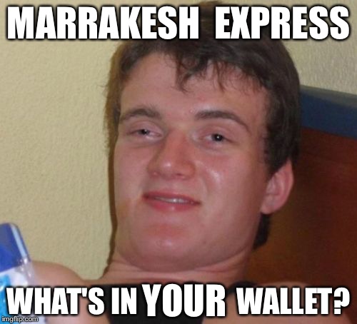 10 Guy | MARRAKESH  EXPRESS; WHAT'S IN                 WALLET? YOUR | image tagged in memes,10 guy | made w/ Imgflip meme maker