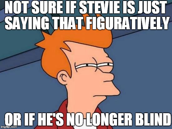 Futurama Fry Meme | NOT SURE IF STEVIE IS JUST SAYING THAT FIGURATIVELY OR IF HE'S NO LONGER BLIND | image tagged in memes,futurama fry | made w/ Imgflip meme maker