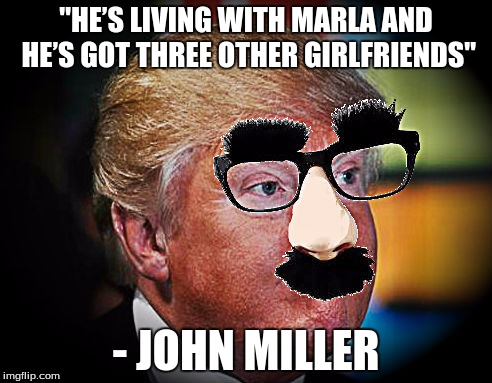 John Miller | "HE’S LIVING WITH MARLA AND HE’S GOT THREE OTHER GIRLFRIENDS"; - JOHN MILLER | image tagged in john miller | made w/ Imgflip meme maker