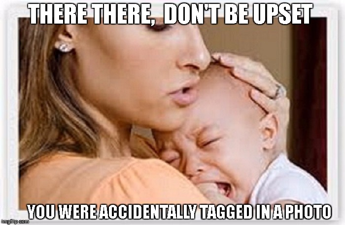THERE THERE,  DON'T BE UPSET; YOU WERE ACCIDENTALLY TAGGED IN A PHOTO | image tagged in baby,shhhhh | made w/ Imgflip meme maker