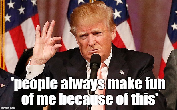 because | 'people always make fun of me because of this' | image tagged in donald trump,us election2016,election 2016,funny | made w/ Imgflip meme maker