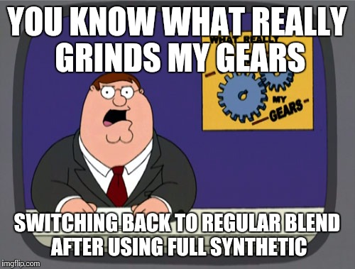 Peter Griffin News Meme | YOU KNOW WHAT REALLY GRINDS MY GEARS; SWITCHING BACK TO REGULAR BLEND AFTER USING FULL SYNTHETIC | image tagged in memes,peter griffin news | made w/ Imgflip meme maker