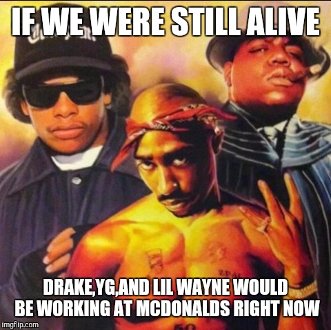 Fathers of hip hop | IF WE WERE STILL ALIVE; DRAKE,YG,AND LIL WAYNE WOULD BE WORKING AT MCDONALDS RIGHT NOW | image tagged in funny memes | made w/ Imgflip meme maker
