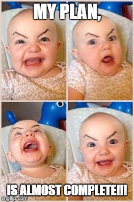 Next, the world! | MY PLAN, IS ALMOST COMPLETE!!! | image tagged in angry baby,funny memes,eyebrows,sinister | made w/ Imgflip meme maker