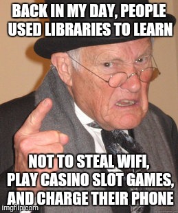Back In My Day Meme | BACK IN MY DAY, PEOPLE USED LIBRARIES TO LEARN; NOT TO STEAL WIFI, PLAY CASINO SLOT GAMES, AND CHARGE THEIR PHONE | image tagged in memes,back in my day | made w/ Imgflip meme maker