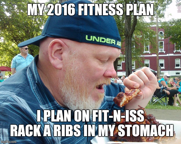MY 2016 FITNESS PLAN; I PLAN ON FIT-N-ISS RACK A RIBS IN MY STOMACH | image tagged in fitness plan | made w/ Imgflip meme maker