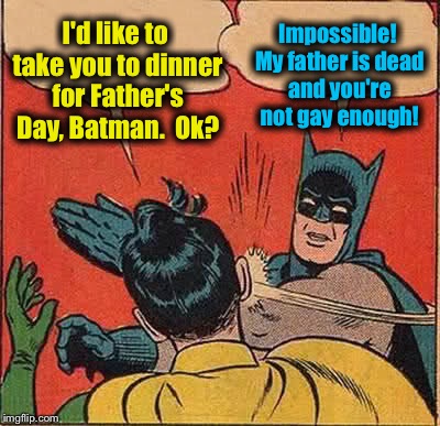 Batman Slapping Robin Meme | I'd like to take you to dinner for Father's Day, Batman.  Ok? Impossible! My father is dead and you're not gay enough! | image tagged in memes,batman slapping robin,funny,evilmandoevil | made w/ Imgflip meme maker