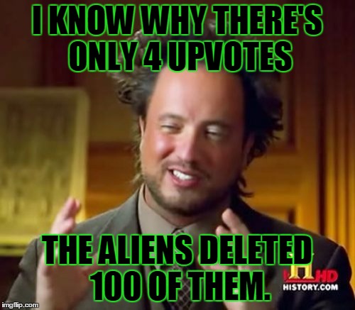 Ancient Aliens Meme | I KNOW WHY THERE'S ONLY 4 UPVOTES THE ALIENS DELETED 100 OF THEM. | image tagged in memes,ancient aliens | made w/ Imgflip meme maker