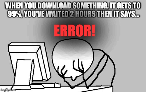Computer Guy Facepalm Meme | WHEN YOU DOWNLOAD SOMETHING, IT GETS TO 99%, YOU'VE WAITED 2 HOURS THEN IT SAYS... ERROR! | image tagged in memes,computer guy facepalm | made w/ Imgflip meme maker