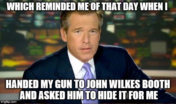WHICH REMINDED ME OF THAT DAY WHEN I HANDED MY GUN TO JOHN WILKES BOOTH AND ASKED HIM TO HIDE IT FOR ME | made w/ Imgflip meme maker