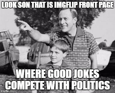 look son the front page | LOOK SON THAT IS IMGFLIP FRONT PAGE; WHERE GOOD JOKES COMPETE WITH POLITICS | image tagged in memes,look son,hillary clinton,politics | made w/ Imgflip meme maker