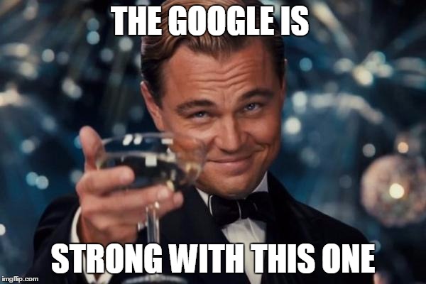 google cheers | THE GOOGLE IS; STRONG WITH THIS ONE | image tagged in memes,leonardo dicaprio cheers | made w/ Imgflip meme maker