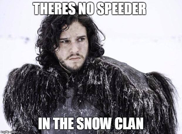 Snow Speeder? | THERES NO SPEEDER; IN THE SNOW CLAN | image tagged in john snow,speeder | made w/ Imgflip meme maker