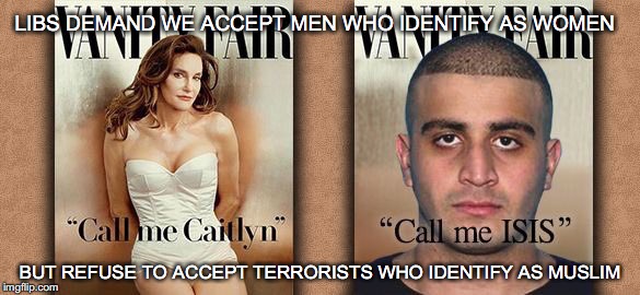 I still don't get 'the rules' | LIBS DEMAND WE ACCEPT MEN WHO IDENTIFY AS WOMEN; BUT REFUSE TO ACCEPT TERRORISTS WHO IDENTIFY AS MUSLIM | image tagged in caitlyn,omar mateen,acceptance | made w/ Imgflip meme maker