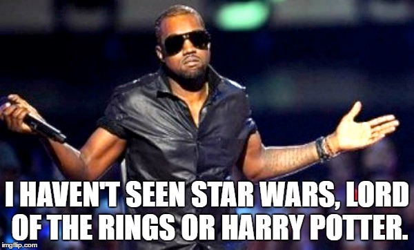 I HAVEN'T SEEN STAR WARS, LORD OF THE RINGS OR HARRY POTTER. | image tagged in kanye west,shrug,don't care,star wars,lord of the rings,harry potter | made w/ Imgflip meme maker