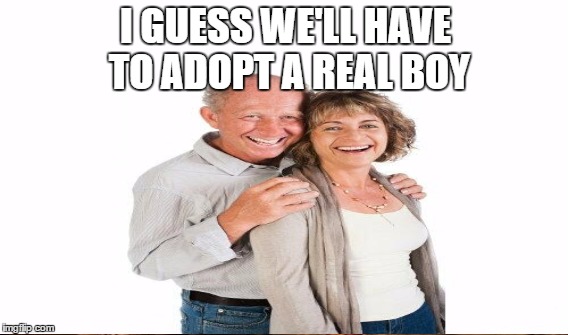 I GUESS WE'LL HAVE TO ADOPT A REAL BOY | made w/ Imgflip meme maker