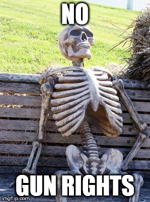 Waiting Skeleton | NO; GUN RIGHTS | image tagged in memes,waiting skeleton | made w/ Imgflip meme maker