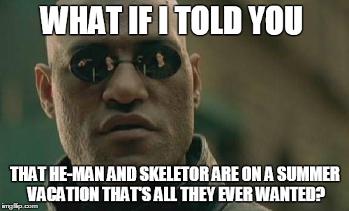 Matrix Morpheus Meme | WHAT IF I TOLD YOU THAT HE-MAN AND SKELETOR ARE ON A SUMMER VACATION THAT'S ALL THEY EVER WANTED? | image tagged in memes,matrix morpheus | made w/ Imgflip meme maker