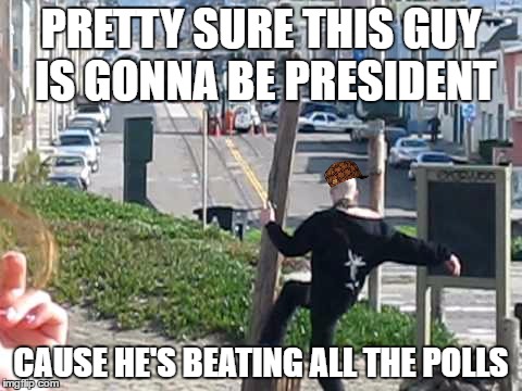 man kicking pole | PRETTY SURE THIS GUY IS GONNA BE PRESIDENT; CAUSE HE'S BEATING ALL THE POLLS | image tagged in man kicking pole,scumbag | made w/ Imgflip meme maker