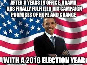 Change Is Our Only Hope  | AFTER 8 YEARS IN OFFICE  OBAMA  HAS FINALLY FULFILLED HIS CAMPAIGN PROMISES OF HOPE AND CHANGE; WITH A 2016 ELECTION YEAR | image tagged in obama,hope,change,election 2016,donald trump,hillary clinton | made w/ Imgflip meme maker