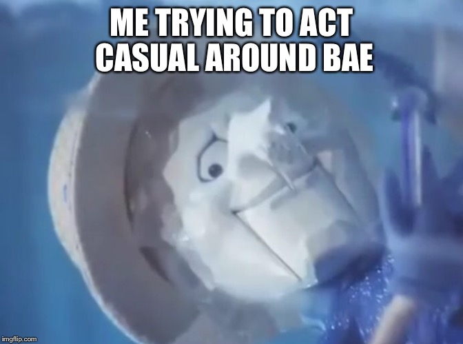 ME TRYING TO ACT CASUAL AROUND BAE | image tagged in bae,snowmeiser,casual,funny,dank meme | made w/ Imgflip meme maker