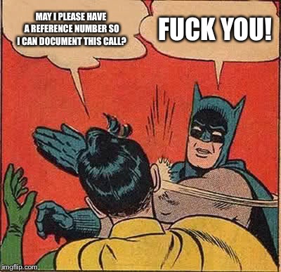 Batman Slapping Robin Meme | MAY I PLEASE HAVE A REFERENCE NUMBER SO I CAN DOCUMENT THIS CALL? F**K YOU! | image tagged in memes,batman slapping robin | made w/ Imgflip meme maker