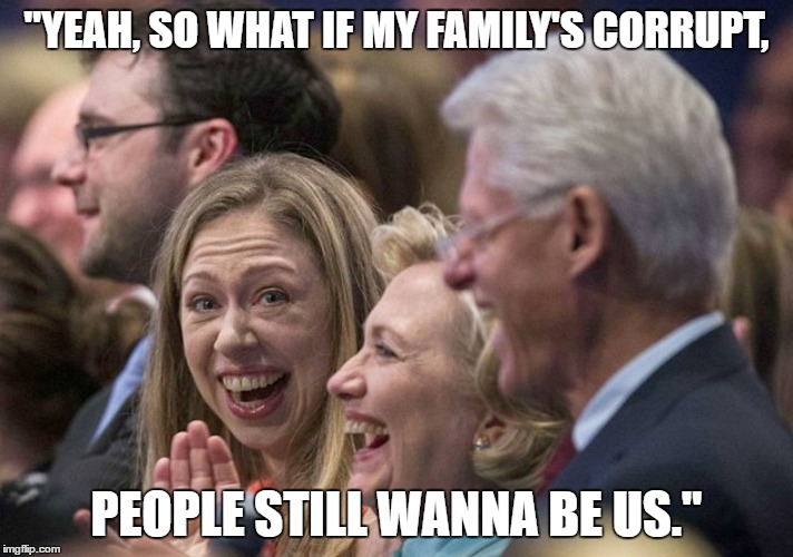 Chelsea Clintonius | "YEAH, SO WHAT IF MY FAMILY'S CORRUPT, PEOPLE STILL WANNA BE US." | image tagged in chelsea,chelsea clinton,hillary clinton,bill clinton,political meme | made w/ Imgflip meme maker