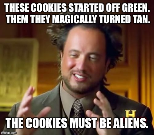 Ancient Aliens Meme | THESE COOKIES STARTED OFF GREEN. THEM THEY MAGICALLY TURNED TAN. THE COOKIES MUST BE ALIENS. | image tagged in memes,ancient aliens | made w/ Imgflip meme maker