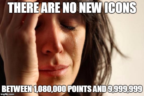 First World Problems Meme | THERE ARE NO NEW ICONS BETWEEN 1,080,000 POINTS AND 9,999,999 | image tagged in memes,first world problems | made w/ Imgflip meme maker
