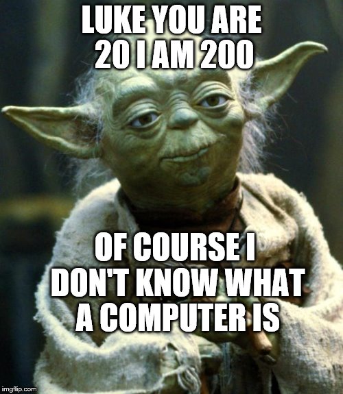 Star Wars Yoda | LUKE YOU ARE 20 I AM 200; OF COURSE I DON'T KNOW WHAT A COMPUTER IS | image tagged in memes,star wars yoda | made w/ Imgflip meme maker