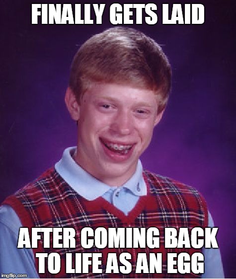 Bad Luck Brian Meme | FINALLY GETS LAID; AFTER COMING BACK TO LIFE AS AN EGG | image tagged in memes,bad luck brian | made w/ Imgflip meme maker