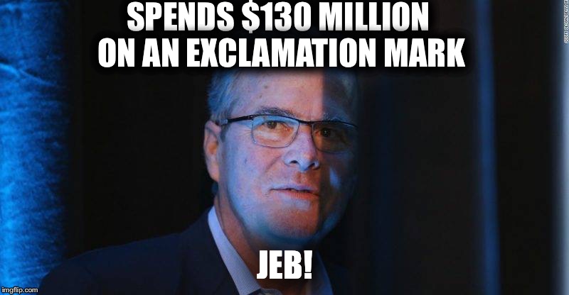 SPENDS $130 MILLION ON AN EXCLAMATION MARK; JEB! | image tagged in jeb bush | made w/ Imgflip meme maker