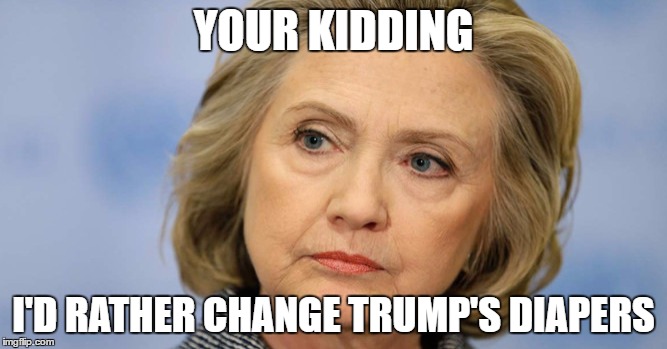 YOUR KIDDING I'D RATHER CHANGE TRUMP'S DIAPERS | made w/ Imgflip meme maker