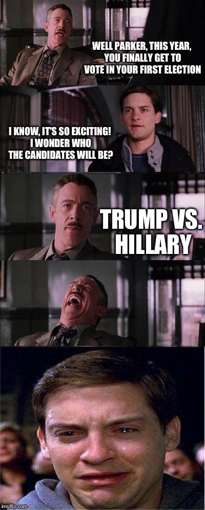 How first-time voters feel | WELL PARKER, THIS YEAR, YOU FINALLY GET TO VOTE IN YOUR FIRST ELECTION; I KNOW, IT'S SO EXCITING! I WONDER WHO THE CANDIDATES WILL BE? TRUMP VS. HILLARY | image tagged in memes,peter parker cry | made w/ Imgflip meme maker