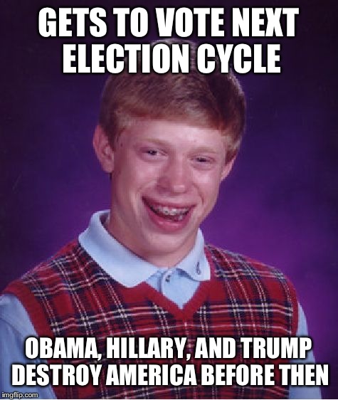 Bad Luck Brian Meme | GETS TO VOTE NEXT ELECTION CYCLE OBAMA, HILLARY, AND TRUMP DESTROY AMERICA BEFORE THEN | image tagged in memes,bad luck brian | made w/ Imgflip meme maker