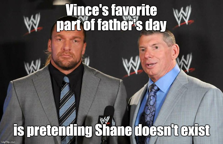 No Shane | Vince's favorite part of father's day; is pretending Shane doesn't exist | image tagged in triple h,shane mcmahon,vince mcmahon,happy father's day | made w/ Imgflip meme maker